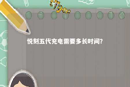 悦刻五代充电需要多长时间？ 
